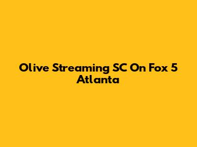 Olive Streaming SC On Fox 5 Atlanta
