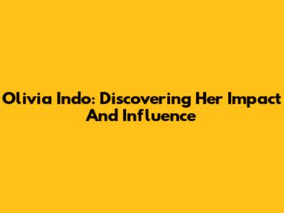 Olivia Indo: Discovering Her Impact And Influence