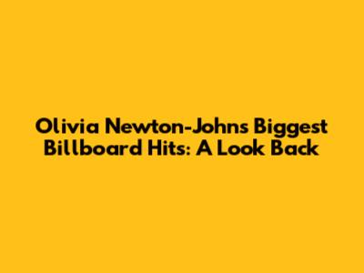 Olivia Newton-John's Biggest Billboard Hits: A Look Back