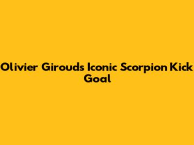 Olivier Giroud's Iconic Scorpion Kick Goal