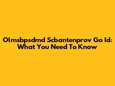 Olmsbpsdmd Scbantenprov Go Id: What You Need To Know