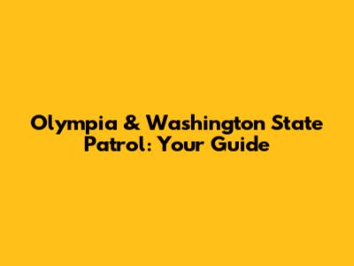 Olympia & Washington State Patrol: Your Guide
