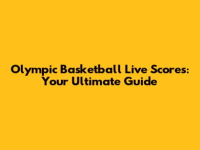 Olympic Basketball Live Scores: Your Ultimate Guide