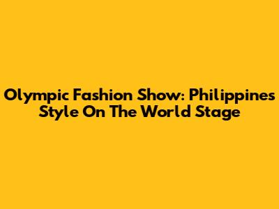 Olympic Fashion Show: Philippines' Style On The World Stage