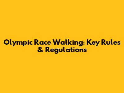 Olympic Race Walking: Key Rules & Regulations