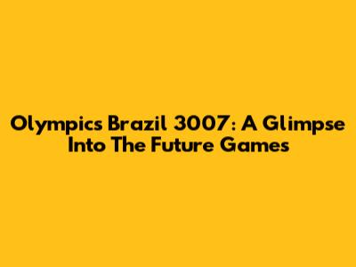 Olympics Brazil 3007: A Glimpse Into The Future Games