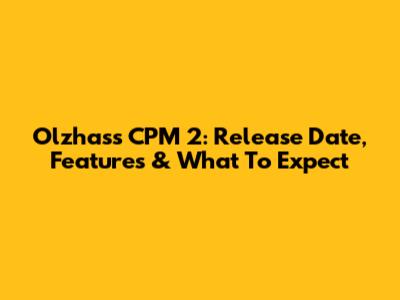 Olzhass CPM 2: Release Date, Features & What To Expect