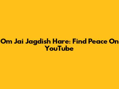 Om Jai Jagdish Hare: Find Peace On YouTube