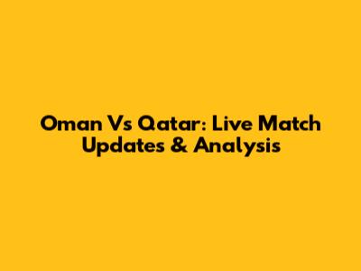 Oman Vs Qatar: Live Match Updates & Analysis