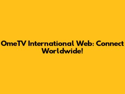 OmeTV International Web: Connect Worldwide!