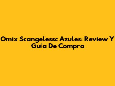 Omix Scangelessc Azules: Review Y Guía De Compra