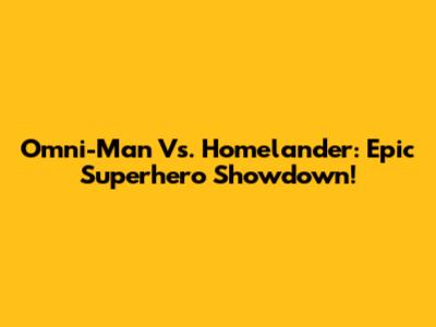 Omni-Man Vs. Homelander: Epic Superhero Showdown!