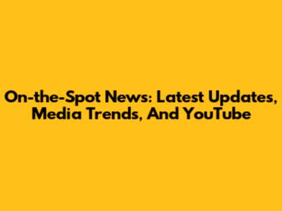 On-the-Spot News: Latest Updates, Media Trends, And YouTube