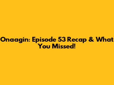 Onaagin: Episode 53 Recap & What You Missed!