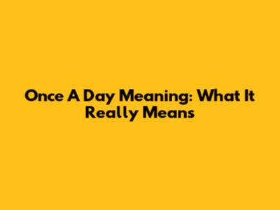 Once A Day Meaning: What It Really Means