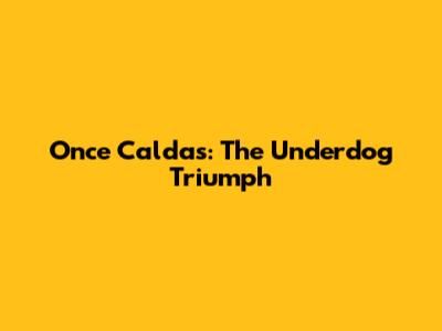 Once Caldas: The Underdog Triumph
