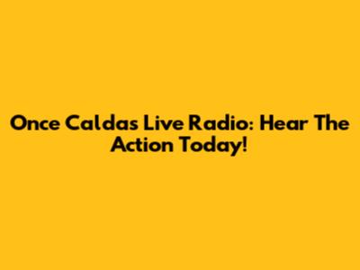 Once Caldas Live Radio: Hear The Action Today!