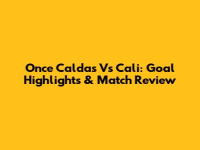 Once Caldas Vs Cali: Goal Highlights & Match Review
