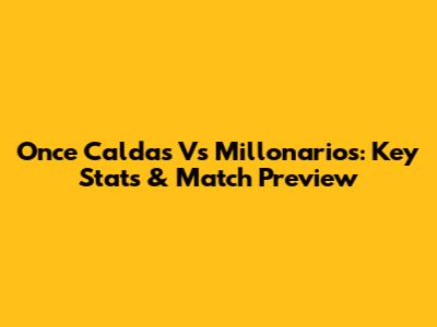 Once Caldas Vs Millonarios: Key Stats & Match Preview