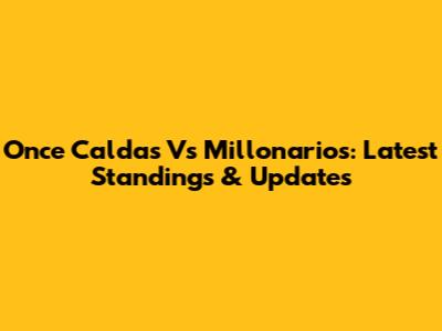 Once Caldas Vs Millonarios: Latest Standings & Updates
