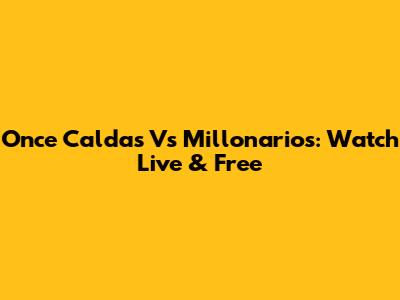 Once Caldas Vs Millonarios: Watch Live & Free