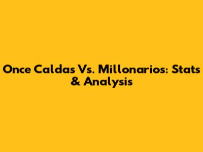 Once Caldas Vs. Millonarios: Stats & Analysis