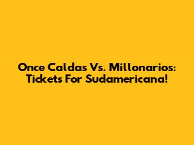 Once Caldas Vs. Millonarios: Tickets For Sudamericana!
