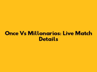 Once Vs Millonarios: Live Match Details