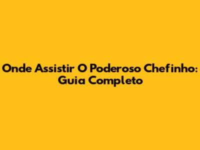 Onde Assistir 'O Poderoso Chefinho': Guia Completo