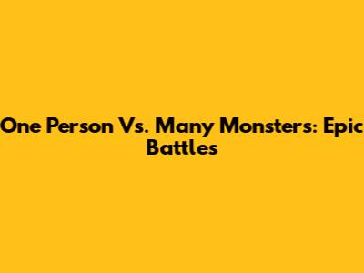 One Person Vs. Many Monsters: Epic Battles