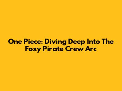 One Piece: Diving Deep Into The Foxy Pirate Crew Arc