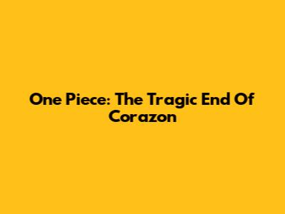 One Piece: The Tragic End Of Corazon