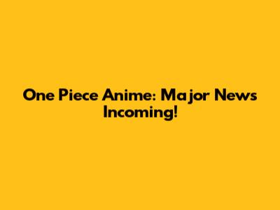One Piece Anime: Major News Incoming!
