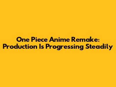 One Piece Anime Remake: Production Is Progressing Steadily