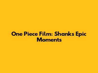 One Piece Film: Shanks' Epic Moments