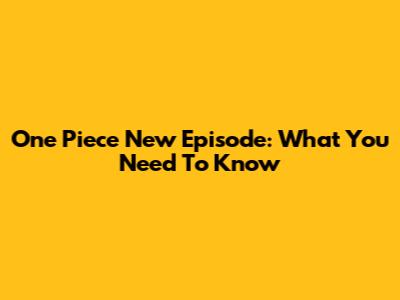 One Piece New Episode: What You Need To Know