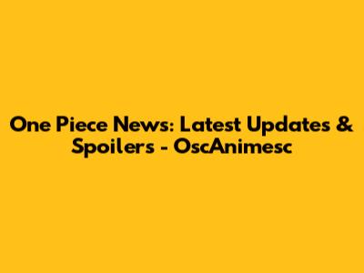 One Piece News: Latest Updates & Spoilers - OscAnimesc
