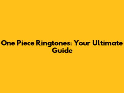 One Piece Ringtones: Your Ultimate Guide