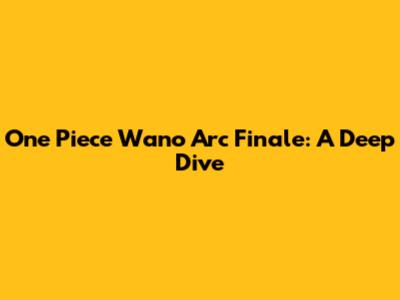 One Piece Wano Arc Finale: A Deep Dive