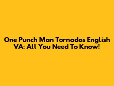 One Punch Man Tornado's English VA: All You Need To Know!