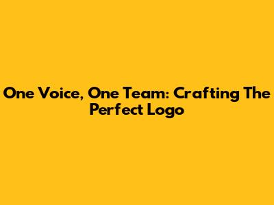 One Voice, One Team: Crafting The Perfect Logo