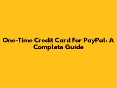 One-Time Credit Card For PayPal: A Complete Guide