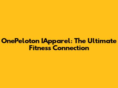 OnePeloton IApparel: The Ultimate Fitness Connection