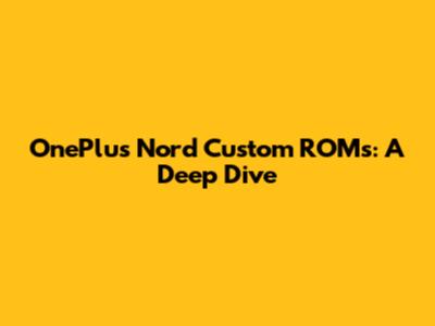 OnePlus Nord Custom ROMs: A Deep Dive