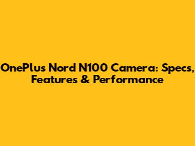 OnePlus Nord N100 Camera: Specs, Features & Performance