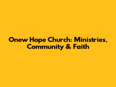 Onew Hope Church: Ministries, Community & Faith