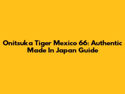 Onitsuka Tiger Mexico 66: Authentic Made In Japan Guide