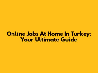 Online Jobs At Home In Turkey: Your Ultimate Guide