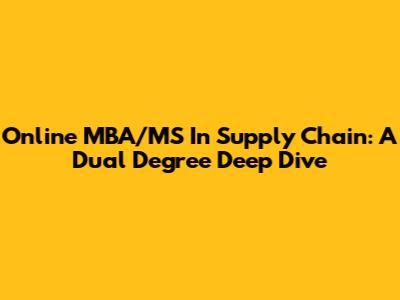 Online MBA/MS In Supply Chain: A Dual Degree Deep Dive