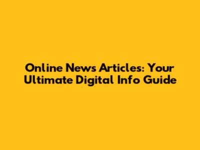 Online News Articles: Your Ultimate Digital Info Guide